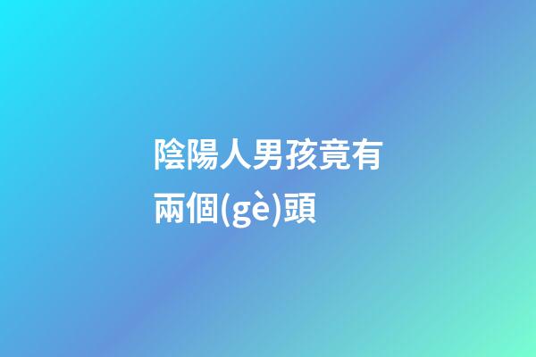 陰陽人男孩竟有兩個(gè)頭