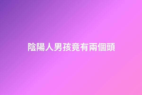 陰陽人男孩竟有兩個頭