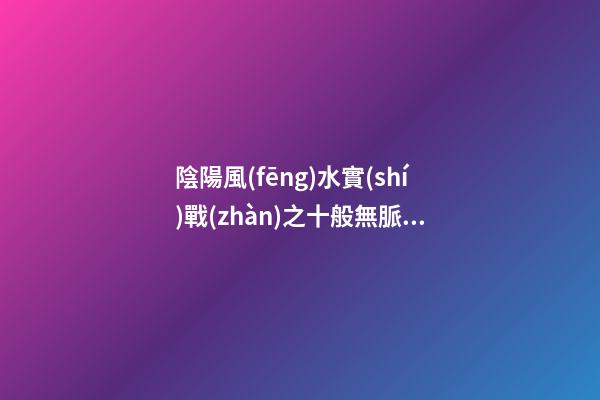 陰陽風(fēng)水實(shí)戰(zhàn)之十般無脈絕地