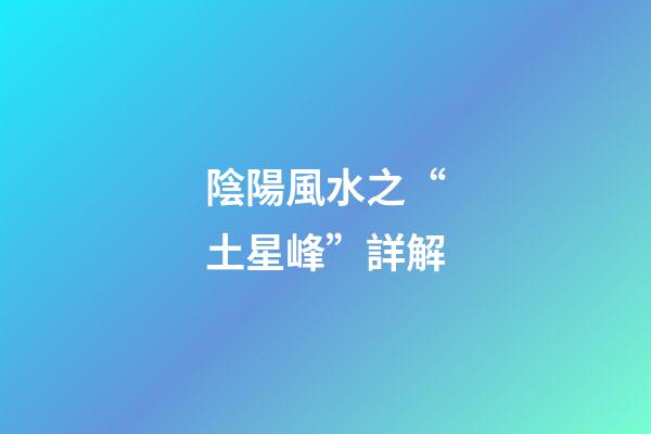 陰陽風水之“土星峰”詳解