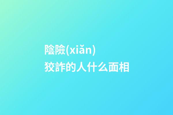 陰險(xiǎn)狡詐的人什么面相