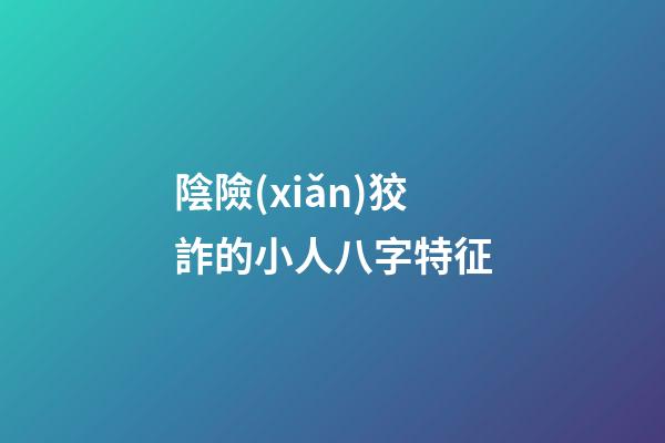 陰險(xiǎn)狡詐的小人八字特征