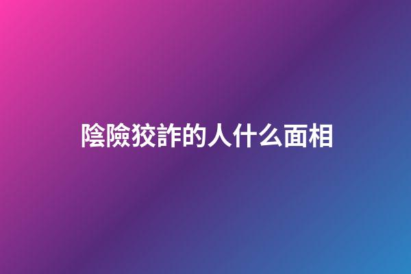 陰險狡詐的人什么面相