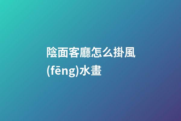 陰面客廳怎么掛風(fēng)水畫