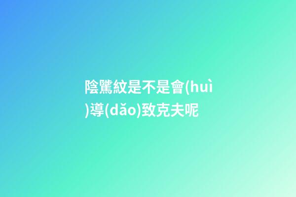 陰騭紋是不是會(huì)導(dǎo)致克夫呢