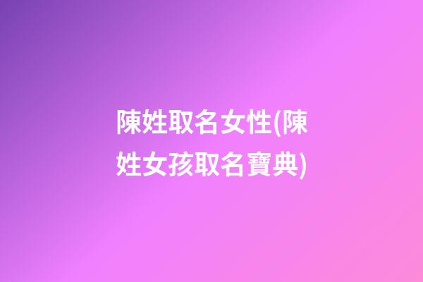 陳姓取名女性(陳姓女孩取名寶典)