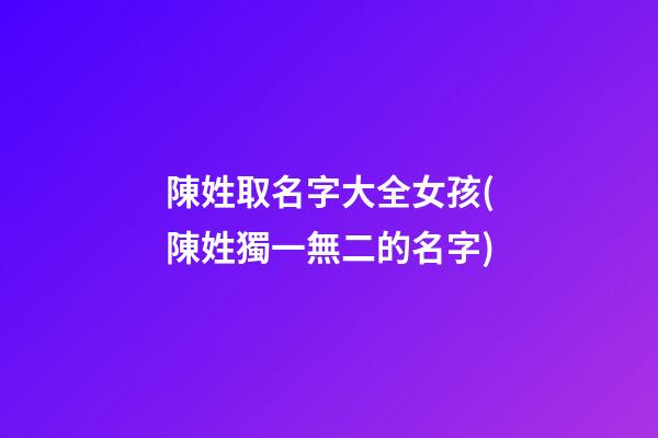 陳姓取名字大全女孩(陳姓獨一無二的名字)