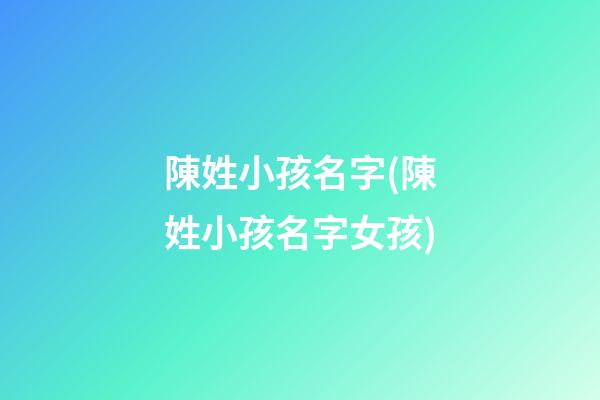 陳姓小孩名字(陳姓小孩名字女孩)
