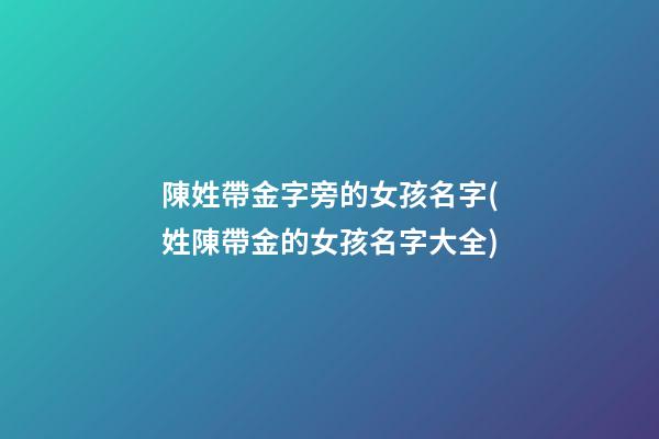 陳姓帶金字旁的女孩名字(姓陳帶金的女孩名字大全)