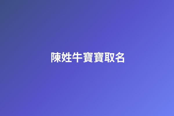 陳姓牛寶寶取名(陳姓牛寶寶取名宜用字)-第1張-寶寶起名-玄機派