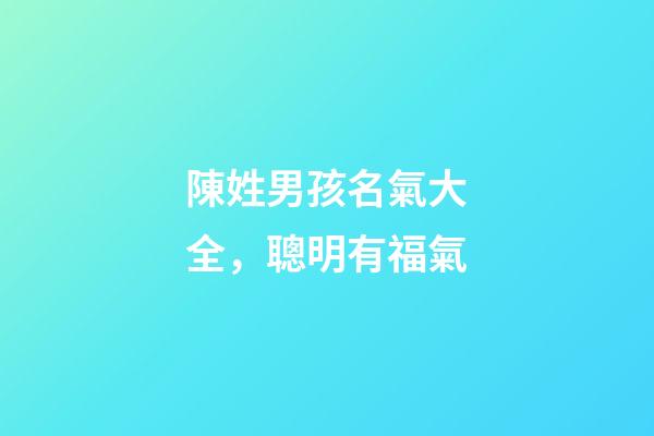 陳姓男孩名氣大全，聰明有福氣