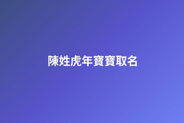陳姓虎年寶寶取名(陳姓虎寶寶取名字)-第1張-寶寶起名-玄機派