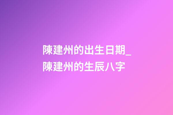陳建州的出生日期_陳建州的生辰八字