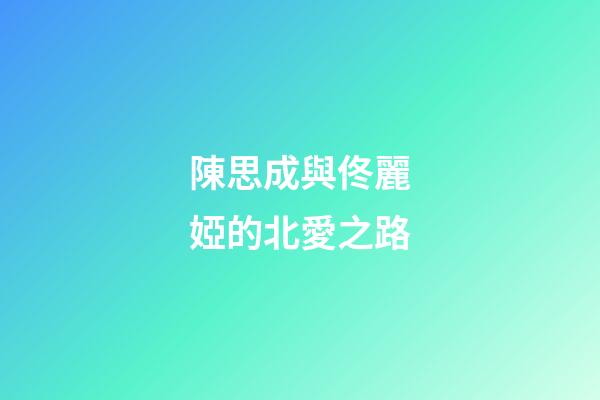 陳思成與佟麗婭的北愛之路