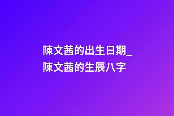 陳文茜的出生日期_陳文茜的生辰八字