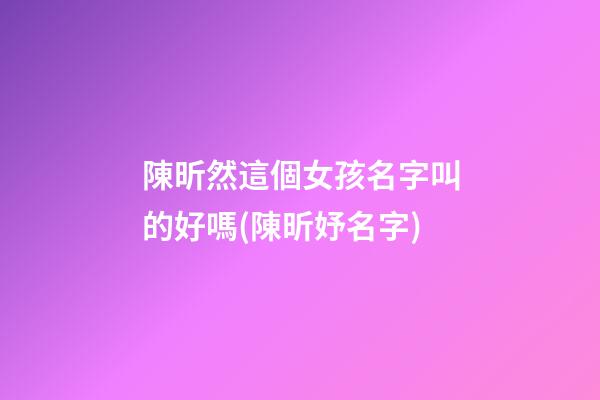 陳昕然這個女孩名字叫的好嗎(陳昕妤名字)