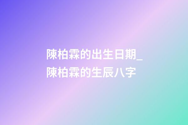 陳柏霖的出生日期_陳柏霖的生辰八字