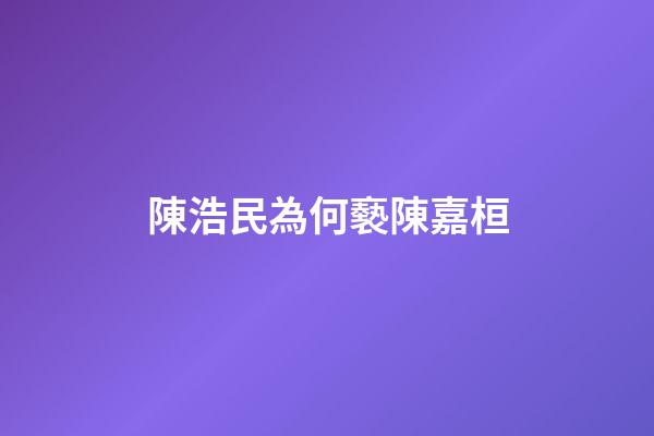 陳浩民為何褻陳嘉桓