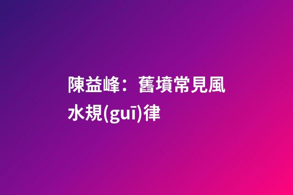 陳益峰：舊墳常見風水規(guī)律