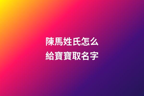 陳馬姓氏怎么給寶寶取名字(教育中的懲罰可以理解為什么)-第1張-寶寶起名-玄機(jī)派