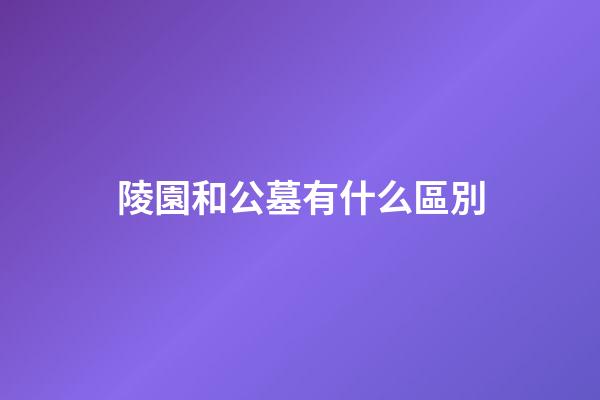 陵園和公墓有什么區別
