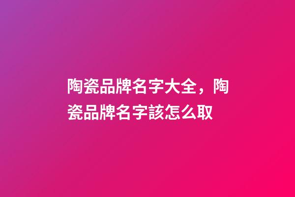 陶瓷品牌名字大全，陶瓷品牌名字該怎么取-第1張-商標起名-玄機派