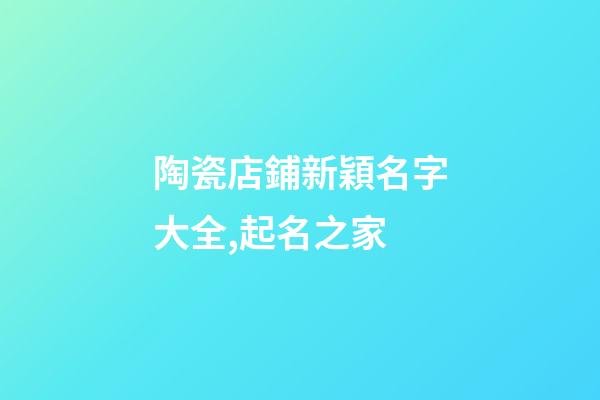 陶瓷店鋪新穎名字大全,起名之家-第1張-店鋪起名-玄機派