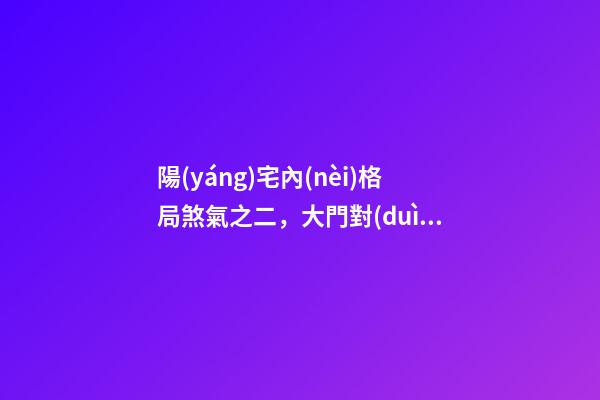 陽(yáng)宅內(nèi)格局煞氣之二，大門對(duì)大門的風(fēng)水禁忌及化解