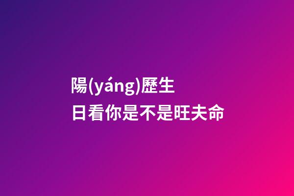 陽(yáng)歷生日看你是不是旺夫命