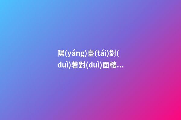 陽(yáng)臺(tái)對(duì)著對(duì)面樓墻角風(fēng)水