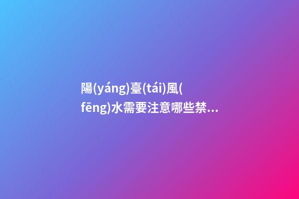 陽(yáng)臺(tái)風(fēng)水需要注意哪些禁忌