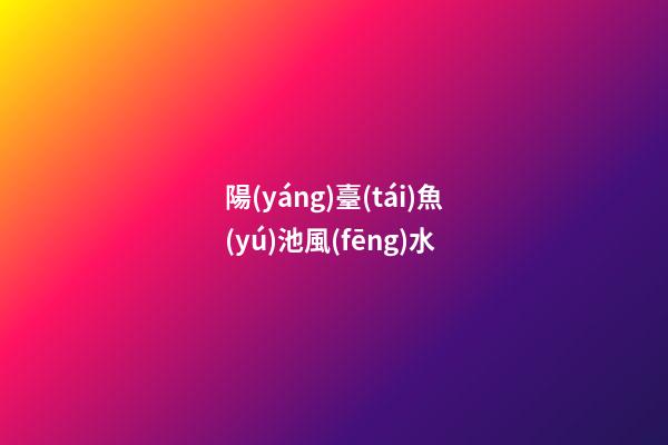 陽(yáng)臺(tái)魚(yú)池風(fēng)水