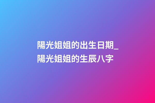 陽光姐姐的出生日期_陽光姐姐的生辰八字
