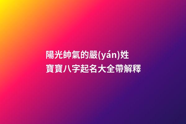 陽光帥氣的嚴(yán)姓寶寶八字起名大全帶解釋