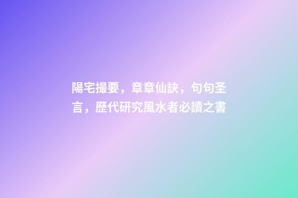 陽宅撮要，章章仙訣，句句圣言，歷代研究風水者必讀之書