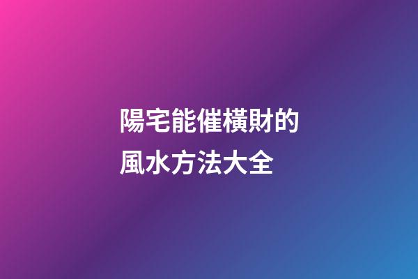 陽宅能催橫財的風水方法大全