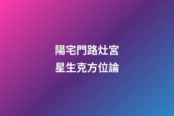陽宅門路灶宮星生克方位論