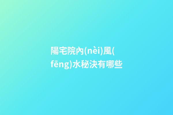 陽宅院內(nèi)風(fēng)水秘決有哪些