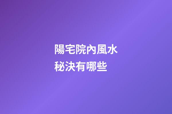 陽宅院內風水秘決有哪些