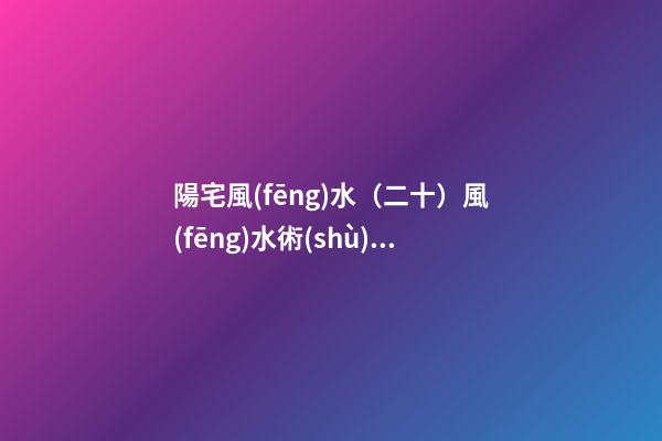 陽宅風(fēng)水（二十）風(fēng)水術(shù)語解釋
