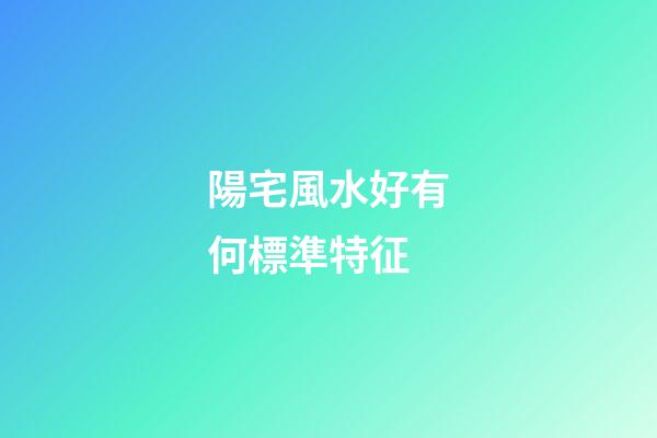 陽宅風水好有何標準特征
