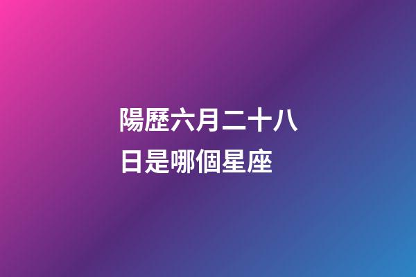 陽歷六月二十八日是哪個星座-第1張-星座運勢-玄機派