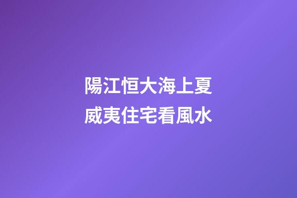 陽江恒大海上夏威夷住宅看風水