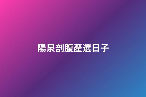 陽泉剖腹產選日子