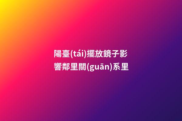 陽臺(tái)擺放鏡子影響鄰里關(guān)系里