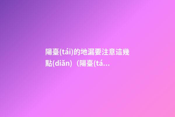 陽臺(tái)的地漏要注意這幾點(diǎn)（陽臺(tái)要地漏嗎）