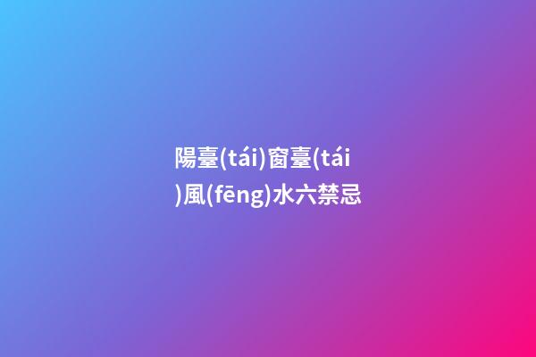陽臺(tái)窗臺(tái)風(fēng)水六禁忌