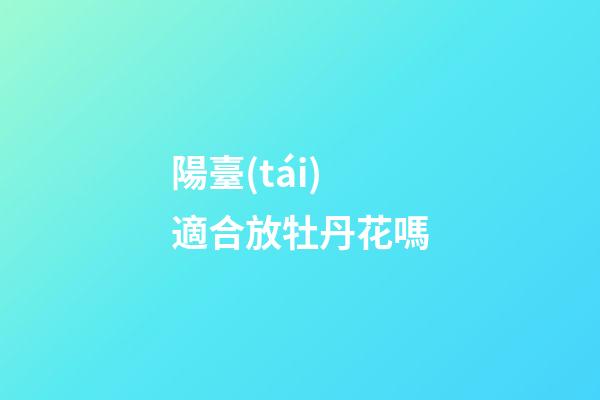陽臺(tái)適合放牡丹花嗎