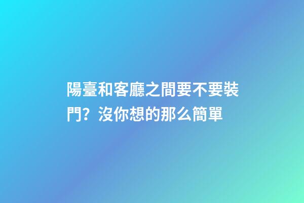 陽臺和客廳之間要不要裝門？沒你想的那么簡單