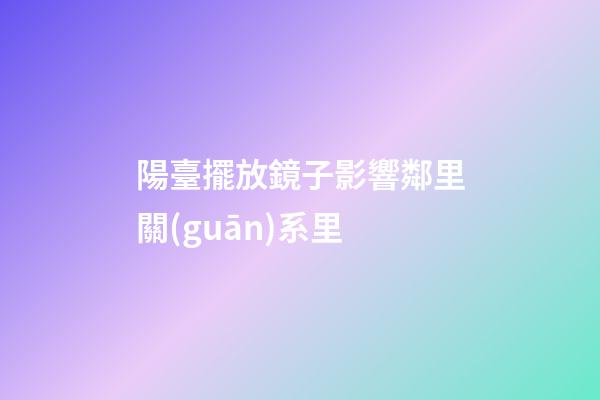 陽臺擺放鏡子影響鄰里關(guān)系里